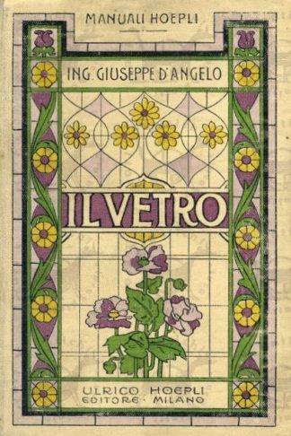D’ANGELO GIUSEPPE - Il vetro. Fabbricazione lavorazione meccanica applicazioni alle costruzioni alle arti alle industrie