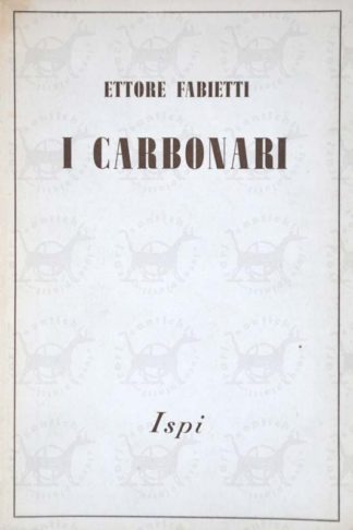 FABIETTI ETTORE - I carbonari. Con 2 fac-simili fuori testo e 3 nel testo e 4 disegni nel testo di Ludovico Dudreville Storia e Civiltà Collana Diretta da Carlo Moranti