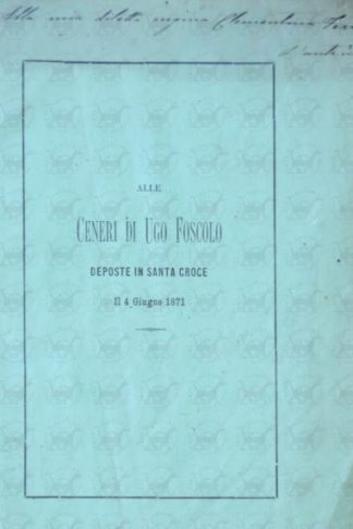 FERRARI DA LODI CARLOTTA - Alle ceneri di Ugo Foscolo. Deposte in Santa Croce Il 4 giugno 1871