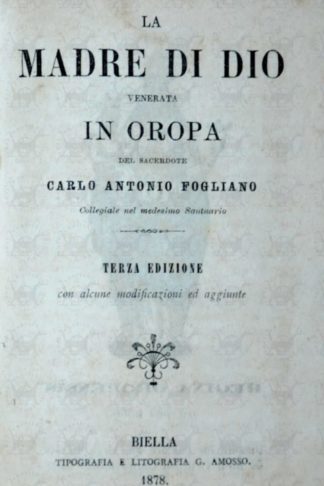 FOGLIANO CARLO ANTONIO - La madre di dio venerata in Oropa. Del Sacerdote Carlo Antonio Fogliano Collegiale nel medisimo Santuario Terza edizione con alcune modificazioni e aggiunte