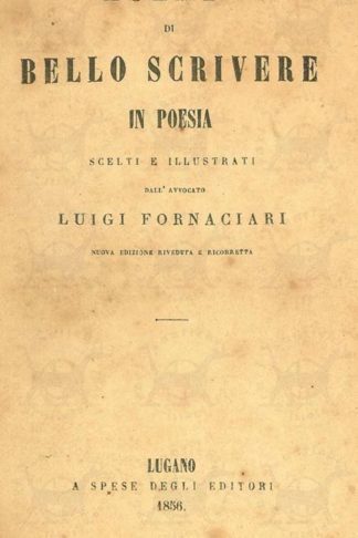 FORNACIARI LUIGI - Esempi di bello scrivere in poesia. Scelti e illustrati dall’avvocato Luigi Fornaciari Nuova edizione riveduta e ricorretta A spese degli editori