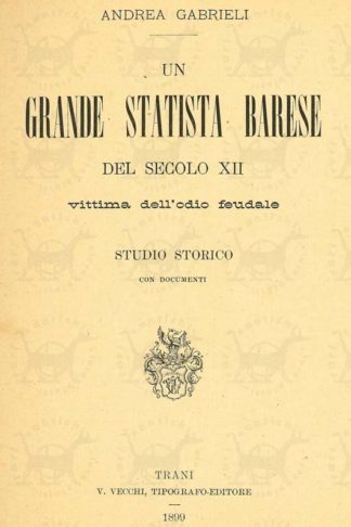 GABRIELI ANDREA - Un grande statista barese del secolo XII. Vittima dell’odio feudale Studio storico con documenti Frontespizio