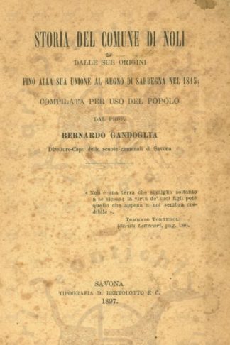GANDOGLIA BERNARDO (prof. direttore capo delle scuole comunali di Savona) - Storia del comune di Noli. Dalle sue origini fino alla sua unione al Regno di Sardegna nel 1812 Compilata per uso del popolo