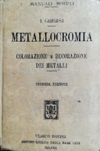 GHERSI ITALO - Metallocromia. Colorazione e decorazione dei metalli per via chimica ed elettrica