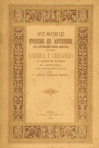 GIBELLI ALBERTO (p. abbate d. della congregazione benedettina camaldolese) - Memorie storiche ed artistiche dell’ antichissima chiesa abbaziale dei SS. Andrea e Gregorio al Clivio di Scavro sul Monte Celio Roma. Presso l’autore nel Monastero di S. Gregorio al Monte Celio