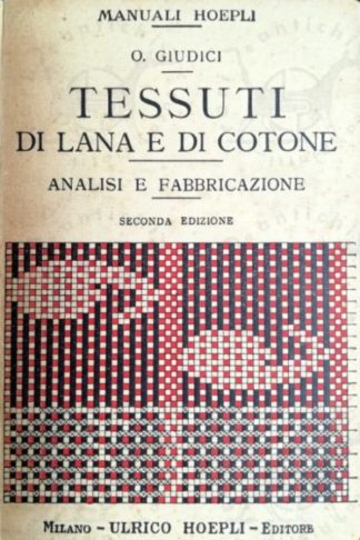 GIUDICI OSCARRE - Tessuti di lana e cotone analisi e fabbricazione. Manuale pratico razionale e completo per i calcoli per le disposizioni e per il disegno delle stoffe in lana pettinata cardata e in cotone.