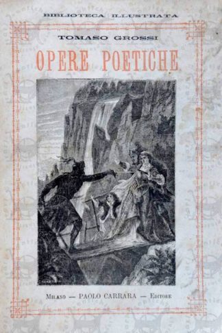 GROSSI TOMMASO - Opere poetiche. I lombardi alla prima crociata Ildegonda La fuggitiva Ulrico e Lida La pioggia d’oro La fuggitiva in morte di Carlo Porta La prineide In dialetto Milanese Aggiuntevi alcune poesie per la prima volta raccolte