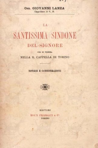 LANZA GIOVANNI (canonico, cappellano di S. M.) - La Santissima Sindone del Signore. Che si venera nella R. Cappella Di Torino Notizie e considerazioni del Canonico Giovanni Lanza Cappellano di S. M.