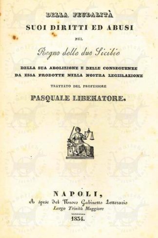 LIBERATORE PASQUALE - Della feudalità suoi diritti ed abusi nel regno delle due sicilie. Della sua abolizione e delle conseguenze da essa prodotte nella nostra legislazione Trattato del professor Pasquale Liberatore