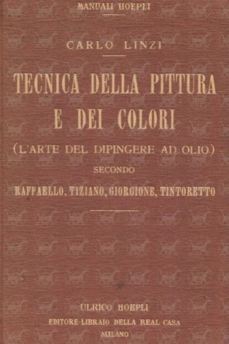 LINZI CARLO - Tecnica della pittura e dei colori. L’arte del dipingere ad olio Secondo Raffaello Tiziano Giorgione Tintoretto Prefazione di O. Battistella