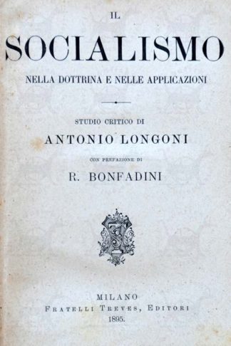 LONGONI ANTONIO - Il socialismo. Nella dottrina e nelle applicazioni Studio critico Con prefazione di Romualdo Bonfadini