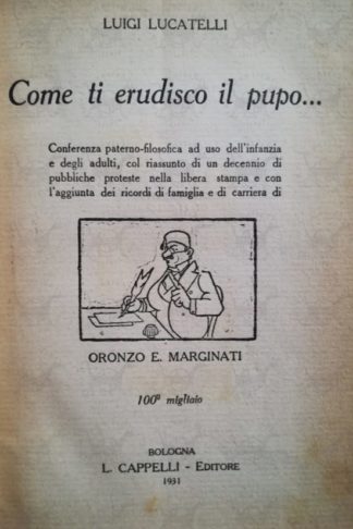 LUCATELLI LUIGI - Come ti erudisco il pupo.... Conferenza paterno-filosofica ad uso dell'infanzia e degli adulti col riassunto di un decennio di pubbliche proteste nella libera stampa e con l'aggiunta dei ricordi di famiglia e di carriera di Oronzo E. Marginati
