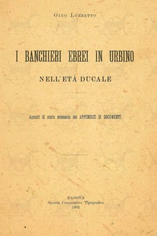 LUZZATTO GINO - I banchieri ebrei in Urbino nell’età ducale. Appunti di storia economica con Appendice e documenti