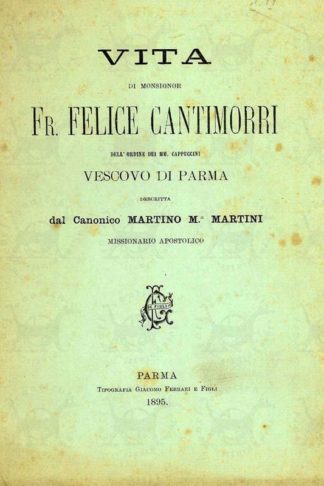 MARTINI MARTINO (missionario apostolico, canonico M.a) - Vita di monsignor Fr. Felice Cantimorri dell’Ordine dei MM. Cappuccini Vescovo di Parma