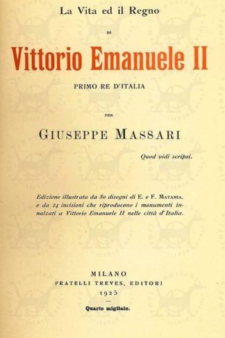 MASSARI GIUSEPPE - La vita ed il regno di Vittorio Emanuele II di Savoia primo re d’Italia. Edizione illustrata da 80 disegni di E e F Matania e da 24 illustrazioni che riproducono i monumenti innalzati a Vittorio Emanuele II nelle città d’Italia