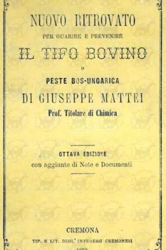 MATTEI GIUSEPPE - Nuovo ritrovato per guarire e prevenire il tifo bovino o peste bos-ungarica Di Giuseppe Mattei Prof. Titolare di Chimica Ottava edizione con aggiunte di note e documenti