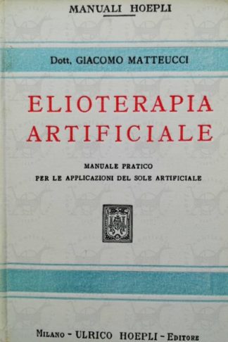 MATTEUCCI GIACOMO - Elioterapia artificiale. Manuale pratico per le applicazioni del sole artificiale