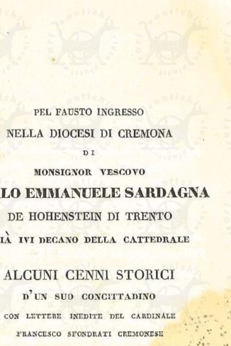 MAZZETTI ANTONIO - Pel fausto ingresso nella diocesi di Cremona di monsignor vescovo Carlo Emmanuele Sardegna de Hohenstein di Trento. Già ivi decano della cattedrale alcuni cenni storici d’un suo concittadino con lettere inedite del cardinale Francesco Sfondrati cremonese