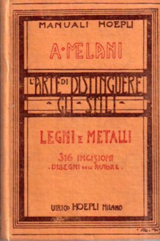 MELANI ALFREDO - L’arte di distinguere gli stili. Legni (Mobili), Ferri, Bronzi, Stagni, Ori, Argenti, Smalti, ecc.