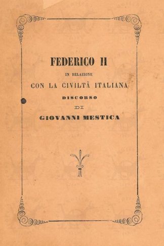 MESTICA GIOVANNI - Federico II in relazione con la civiltà italiana. Discorso di Giovanni Mestica letto in Jesi il 5 giugno 1870