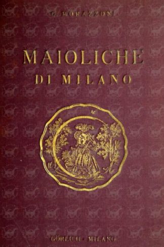 MORAZZONI GIUSEPPE CESARE CARLO - Le maioliche di Milano
