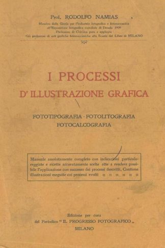 NAMIAS RODOLFO - I processi d’illustrazione grafica. Fototipografia Fotolitografia Fotocalcografia Manuale assolutamente completo con indicazioni particolareggiate e ricette accuratamente scelte atte a rendere possibile l’applicazione con successo dei processi descritti Contiene illustrazioni eseguite coi processi svolti Milano
