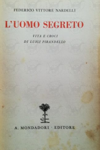 NARDELLI FEDERICO VITTORE - L’uomo segreto. Vita e voci di Luigi Pirandello