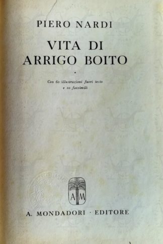 NARDI PIERO – Vita di Arrigo Boito. Con 60 illustrazioni fuori testo e 10 facsimili