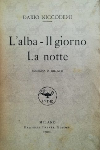 NICCODEMI DARIO - L'alba il giorno la notte. Commedia in tre atti - Frontespizio