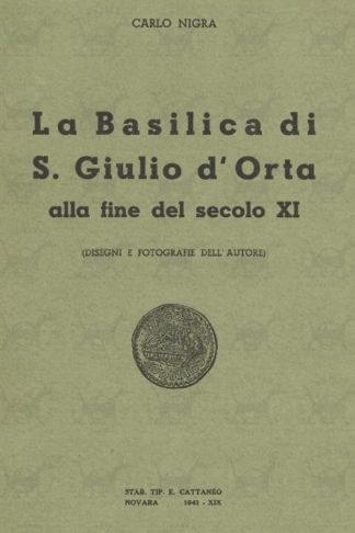 NIGRA CARLO - La basilica di S. Giulio d’Orta alla fine del secolo XI. Disegni e fotografie dell’autore