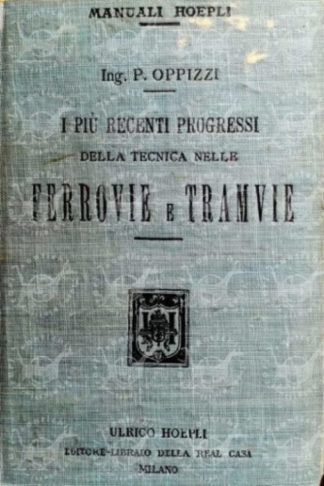 OPPIZZI PIETRO - I più recenti progressi della tecnica nelle ferrovie e tramvie