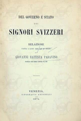 PADAVINO GIOVAN BATTISTA - Del governo e stato dei signori svizzeri. Relazione fatta l’anno 1606 a dì 20 zugno da Giovan Battista Padavino Segretario dell’eccelso Consiglio dei Dieci