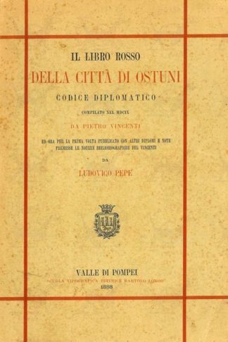 PEPE LUDOVICO - Il libro rosso della città di Ostuni. Codice diplomatico compilato nel MDCIX da Pietro Vincenti ed ora per la prima volta pubblicato con altri diplomi e note premesse le notizie bibliografiche del Vincenti