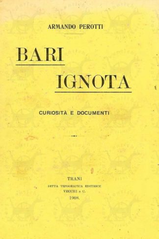 PEROTTI ARMANDO - Bari ignota Curiosità e documenti di storia locale