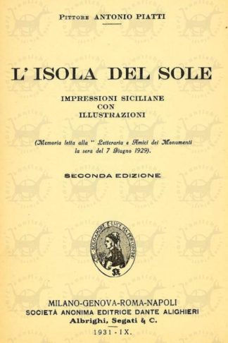 PIATTI ANTONIO - L’isola del sole impressioni siciliane con illustrazioni. Memoria letta alla “Letteraria e amici dei monumenti“ la sera del 7 giugno 1929 Seconda edizione