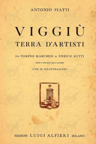 PIATTI ANTONIO - Viggiu terra d’artisti. Da Pompeo Marchesi a Enrico Butti Note e ricordi dell’autore con 32 illustrazioni 1942 Brossura editoriale