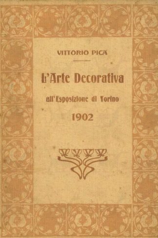 PICA VITTORIO - L’arte decorativa all’esposizione di Torino del 1902. Con 454 illustrazioni e 5 tavole in tricromia