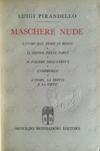 PIRANDELLO LUIGI - Maschere nude. L'uomo dal fiore in bocca. Il giuoco delle parti. Il piacere dell'onestà. L'imbecille. L'uomo. la bestia e la virtù