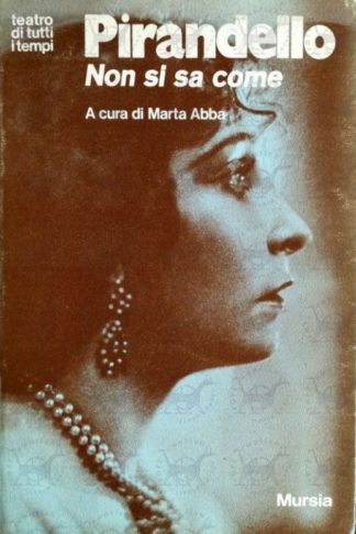 PIRANDELLO LUIGI - Non si sà come. Dramma in tre atti. A cura di Marta Abba