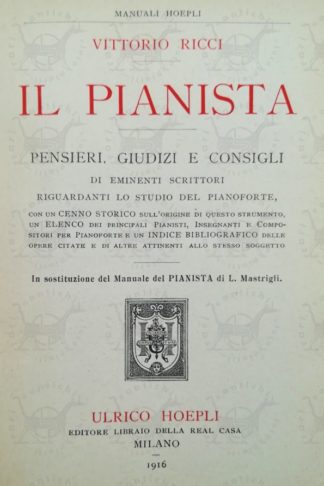 RICCI VITTORIO - Il Pianista. Pensieri giudizi e consigli di eminenti scrittori riguardanti lo studio del pianoforte con un cenno storico sull’origine di questo strumento un elenco dei principali pianisti insegnanti e compositori per pianoforte
