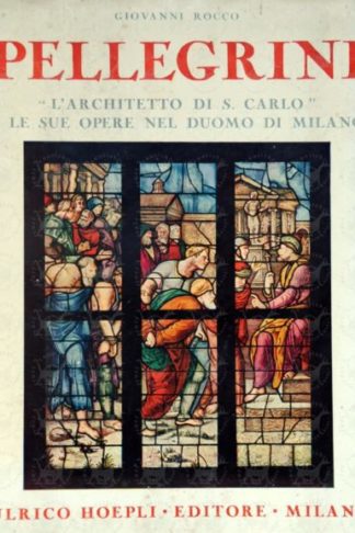 ROCCO GIOVANNI - Pellegrino Pellegrini. L'architetto di S. Carlo e le sue opere nel duomo di Milano