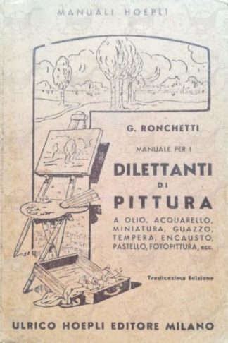 RONCHETTI GIUSEPPE - Manuale per i dilettanti di pittura a olio acquarello miniatura guazzo tempera encausto pastello fotopittura ecc. paesaggio figura fiori cartelli reclame