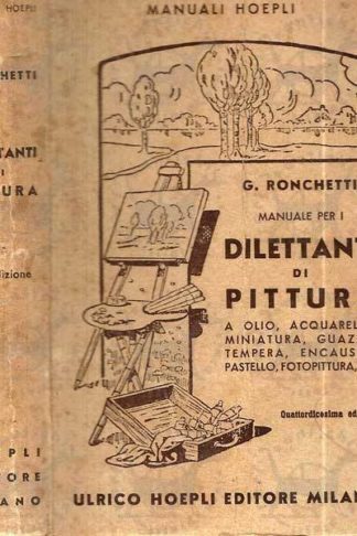 RONCHETTI GIUSEPPE - Manuale per i dilettanti di pittura a olio acquarello miniatura guazzo tempera encausto pastello fotopittura ecc. paesaggio figura fiori cartelli reclame ecc. 1951
