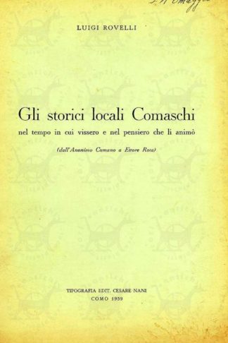 ROVELLI LUIGI - Gli storici locali comaschi. Nel tempo in cui vissero e nel periodo che lì animò ( dall’Anonimo Cumano a Ettore Rota )
