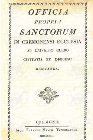 SACCHI MAXIMILIANUS (canonico, canonicus) - Officia propria sanctorum in cremonensi ecclesia ab universo clero civitatis et diocesis recitanda. Officia propria sanctorum cremonae