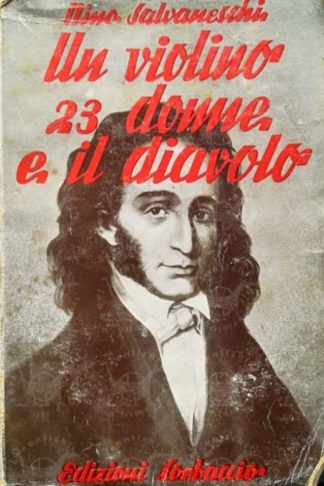 SALVANESCHI NINO - Un violino 23 donne e il diavolo La vita ardente di Niccolò Paganini