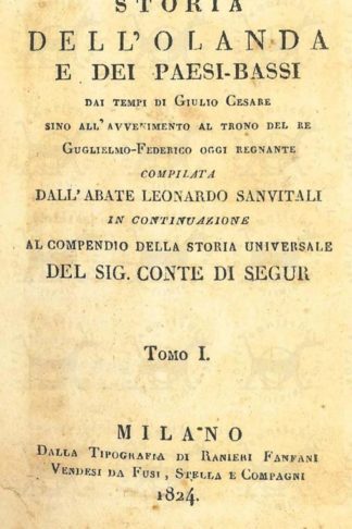 SANVITALI LEONARDO - Storia dell’Olanda e dei Paesi Bassi. Dai tempi di Giulio Cesare sino all'avvento al trono del re Guglielmo Federico oggi regnante Compilata dall’Abate Leonardo Sanvitali in continuazione della Storia Universale del Sig. Conte Di Segur Frontespizio