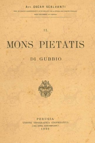 SCALVANTI OSCAR (avv. professore di diritto amministrativo e incaricato per la storia del diritto italiano nell’università di Perugia) - Il Mons Pietatis di Gubbio