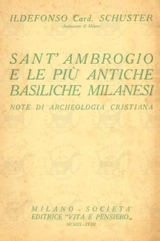 SCHUSTER ILDEFONSO (cardinale arcivescovo di Milano) - Sant’Ambrogio e le sue piu’ antiche basiliche milanesi. Note di archeologia cristiana