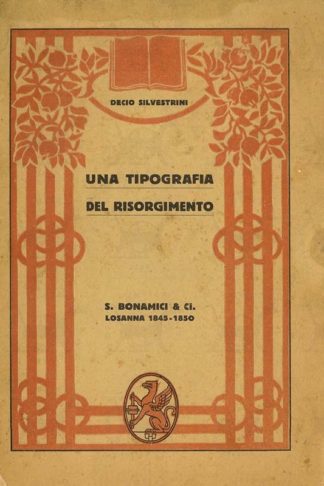 SILVESTRINI DECIO - Una tipografia del risorgimento. S. Bonamici & Ci. Losanna 1845 – 50 Con prefazione di Antonio Monti e Documenti inediti